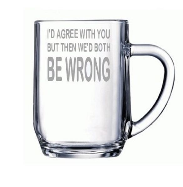 Etched Beer Mug - I'd Agree With You But Then We'd Both Be Wrong