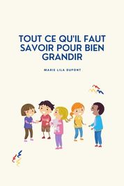 Tout Ce Qu'il Faut Savoir Pour Bien Grandir: Guide Pour Les Enfants Qui ...