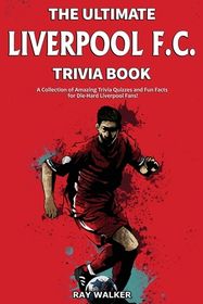The Ultimate Liverpool F.C. Trivia Book: A Collection of Amazing