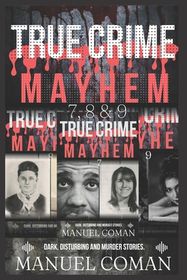 True Crime Mayhem Episodes 7, 8 & 9: Dark Disturbing and Murder stories