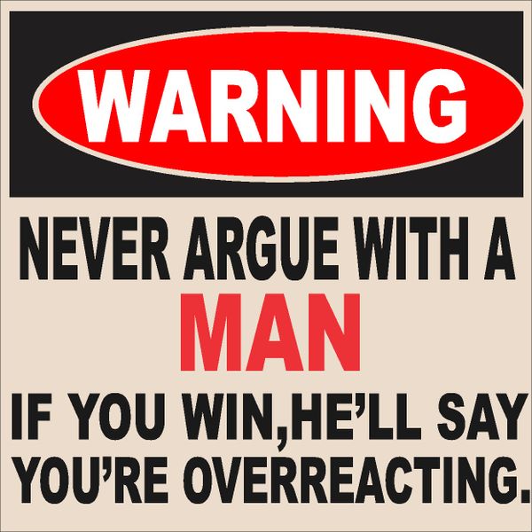 Do Not Argue with a Man He'll say you Overreacting Sign