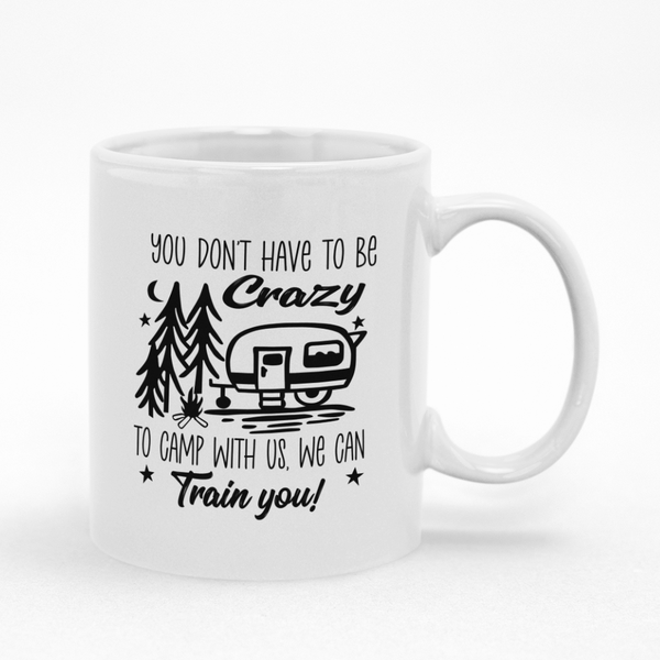 Camping Coffee Mug Don't Have To Be Crazy To Camp With Us We Will Train You