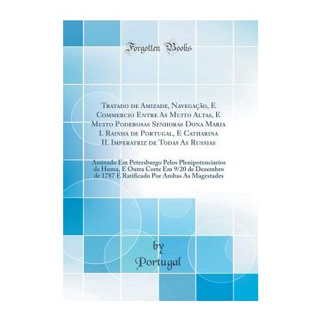 Tratado De Amizade Navegacao E Commercio Entre As Muito Altas E Muito Poderosas Senhoras Dona Maria I Rainha De Portugal E Catharina Ii - 