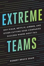 Extreme Teams: Why Pixar, Netflix, AirBnB, and Other Cutting- Edge Companies Succeed Where Most Fail