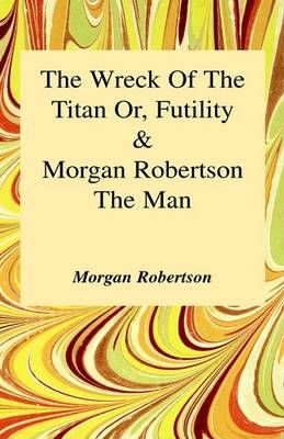 Wreck of the Titan Or, Futility and Morgan Robertson the Man (Hardback)