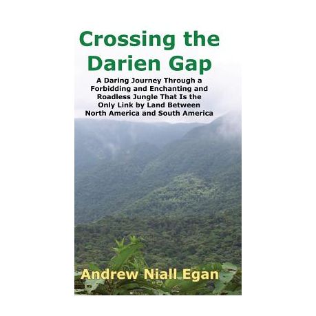 A Daring Journey Through the Roadless and Enchanting Jungle That Separates North America and South America Crossing the Darien Gap