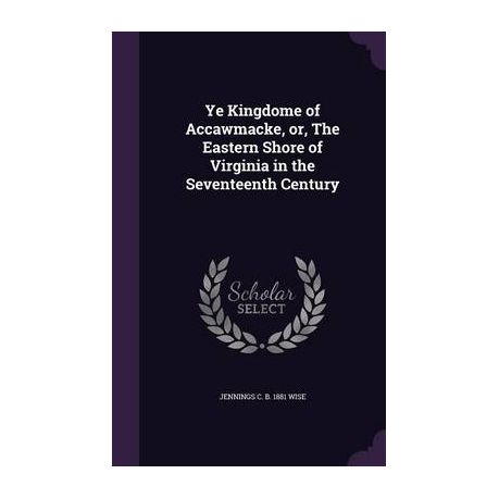 Ye Kingdome Of Accawmacke Or The Eastern Shore Of Virginia In The Seventeenth Century - 