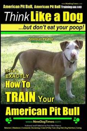 American Pit Bull, American Pit Bull Training AAA AKC: Think Like a Dog, But Don't Eat Your Poop! -: American Pit Bull Breed Expert Training - Here's