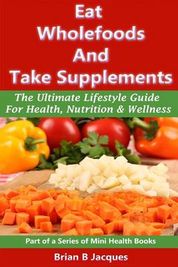 Eat Wholefoods And Take Supplements: The Ultimate Lifestyle Guide For ...