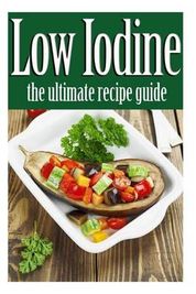 Low Iodine Recipes: The Ultimate Recipe Guide