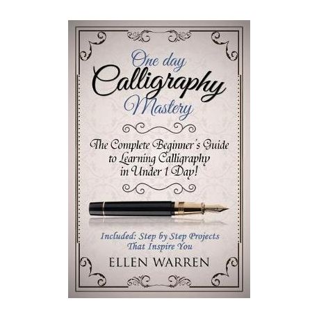 CALLIGRAPHY: ONE DAY CALLIGRAPHY MASTERY: The Complete Beginner's Guide to  Learning Calligraphy in Under 1 Day! Included: Step by Step Projects That