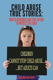 Child Abuse True Stories.: How To Recognize And Take Action To Protect 