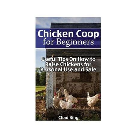 Chicken Coop For Beginners Useful Tips On How To Raise Chickens For Personal Use And Sale