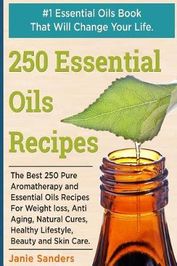 Essential Oils Recipes: The Best 250 Pure Aromatherapy And Essential 