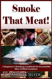 Smoke That Meat!: A Beginner's Smoking Cookbook for Irresistible Slow ...