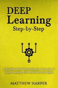Deep Learning: Step-By-Step a Sensible Guide Presenting the Concepts of ...