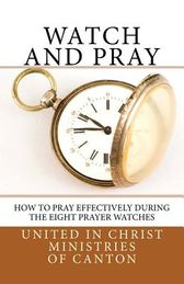 Watch and Pray: How to Pray Effectively During the Eight Prayer Watches ...