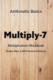 Arithmetic Basics Multiply-7 Multiplication Workbooks, Single-Digit, 1,000 Practice Problems