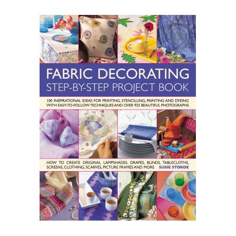 Fabric Decorating Step-by-Step Project Book: 100 inspirational