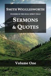 Smith Wigglesworth Pioneer in the Holy Spirit Field Volume One: Sermons ...