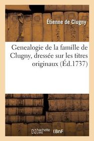 Genealogie de la Famille de Clugny, Dress?e Sur Les Titres Originaux ...