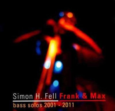 Simon H. Fell - Frank &amp; Max: Bass Solos 2001 - 2011 (CD)