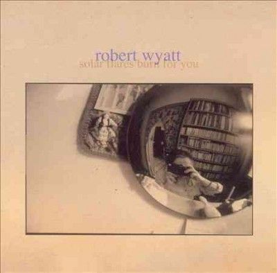 Robert Wyatt - Solar Flares Burn For You (CD)