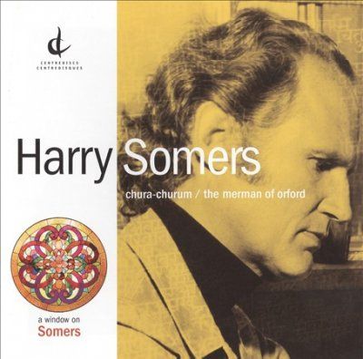 Harry Somers - Somers: Chura Churum Merman Of Orford (CD)