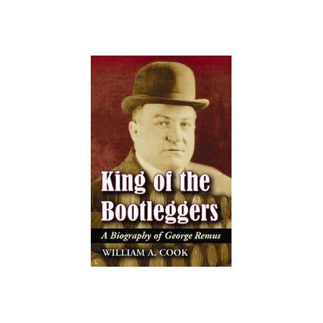 King of the Bootleggers: A Biography of George Remus
