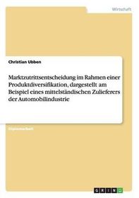 marktzutrittsentscheidung im rahmen einer produktdiversifikation dargestellt an einem mittelstandischen zulieferer der automobilindustrie - Produktdiversifikation Beispiel marktzutrittsentscheidung im rahmen einer produktdiversifikation dargestellt an einem mittelstandischen zulieferer der automobilindustrie - Produktdiversifikation Beispiel