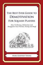 The Best Ever Guide to Demotivation for Squash Players: How To Dismay, Dishearten and Disappoint Your Friends, Family and Staff