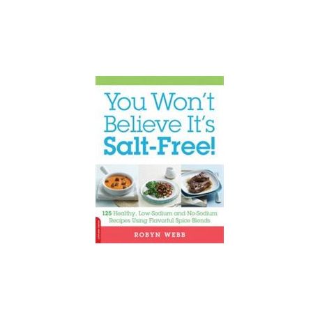 You Wont Believe Its Salt-Free 125 Healthy Low-Sodium and No-Sodium Recipes Using Flavorful Spice Blends