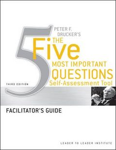Peter F. Drucker's the Five Most Important Questions Self-Assessment Tool, Facilitator's Guide