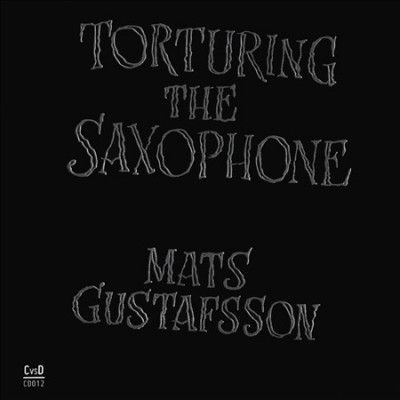 Mats Gustafsson - Torturing The Saxophone (CD)