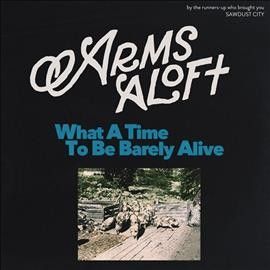 Arms Aloft - What A Time To Be Barely Alive (Vinyl)