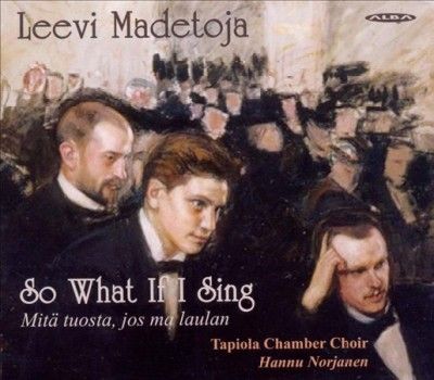Tapiola Chamber Choi - Madetoja: So What If I Sing (CD)