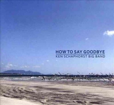 Ken Schaphorst - How To Say Goodbye (CD)