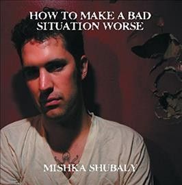 Mishka Shubaly - How To Make A Bad Situation Worse (Vinyl)
