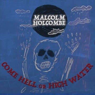 Malcolm Holcombe - Come Hell Or High Water (CD)