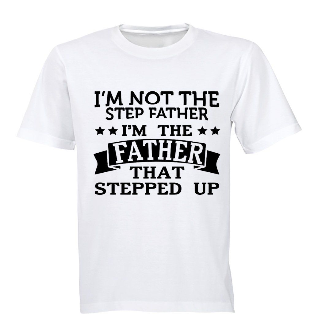 I'm Not the Step Father - I'm the Father That Stepped Up - Mens - Tshit ...