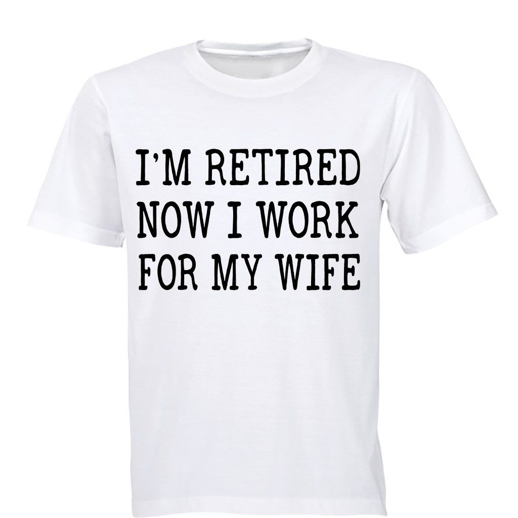 I'm Retired - Now I Work For My Wife - Mens - T-Shirt | Shop Today. Get ...